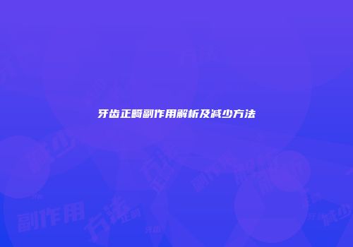 牙齿正畸副作用解析及减少方法