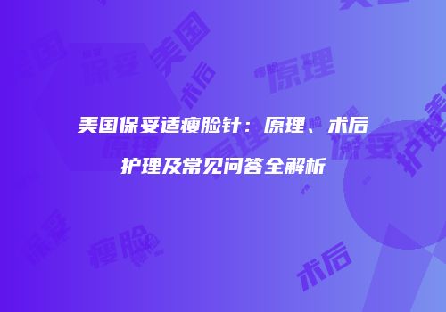 美国保妥适瘦脸针：原理、术后护理及常见问答全解析