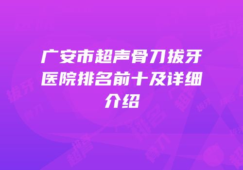 广安市超声骨刀拔牙医院排名前十及详细介绍