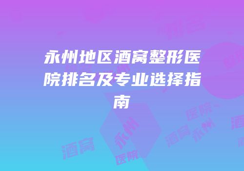 永州地区酒窝整形医院排名及专业选择指南