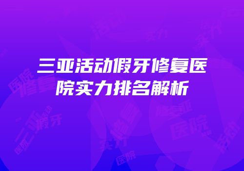 三亚活动假牙修复医院实力排名解析