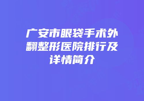 广安市眼袋手术外翻整形医院排行及详情简介