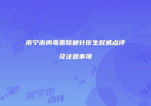 南宁市肉毒素除皱针医生权威点评及注意事项