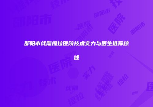 邵阳市线雕提拉医院技术实力与医生推荐综述