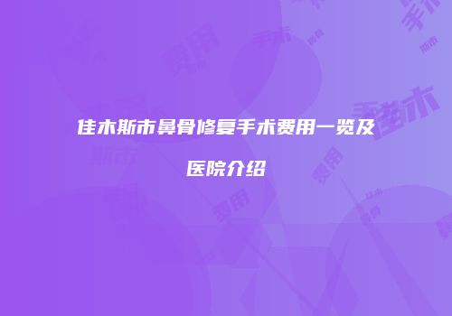 佳木斯市鼻骨修复手术费用一览及医院介绍