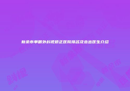 新余市单眼外斜视矫正医院排名及杰出医生介绍