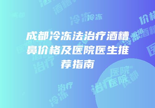 成都冷冻法治疗酒糟鼻价格及医院医生推荐指南
