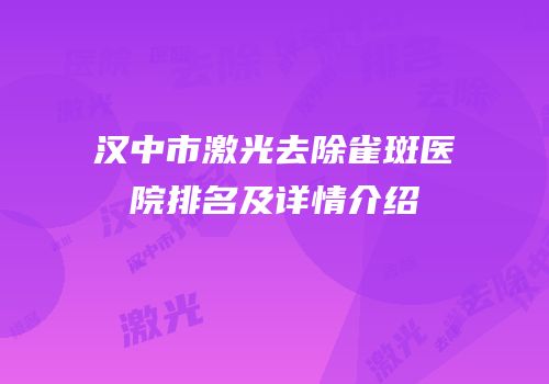 汉中市激光去除雀斑医院排名及详情介绍