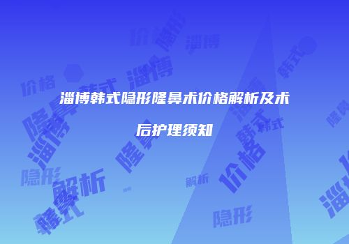 淄博韩式隐形隆鼻术价格解析及术后护理须知