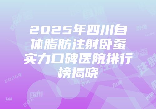 2025年四川自体脂肪注射卧蚕实力口碑医院排行榜揭晓