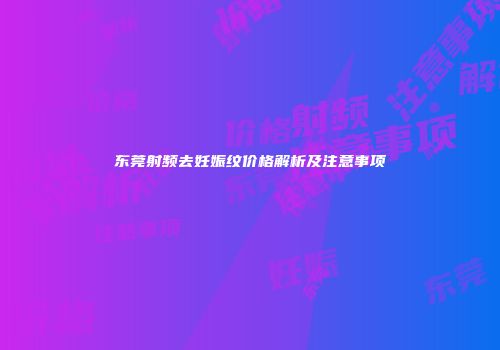 东莞射频去妊娠纹价格解析及注意事项