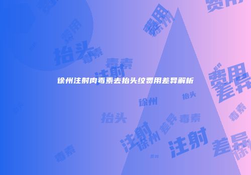 徐州注射肉毒素去抬头纹费用差异解析