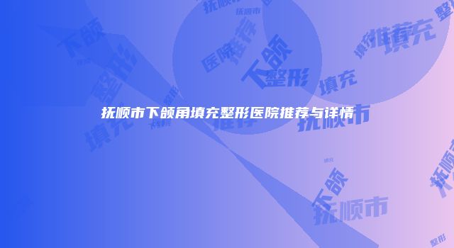 抚顺市下颌角填充整形医院推荐与详情