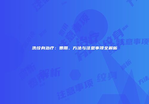 洗纹身治疗：费用、方法与注意事项全解析