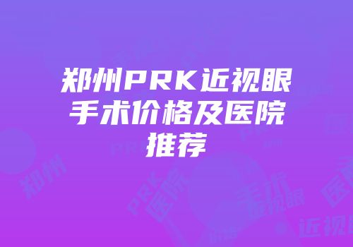 郑州PRK近视眼手术价格及医院推荐