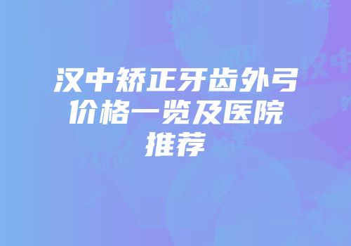 汉中矫正牙齿外弓价格一览及医院推荐