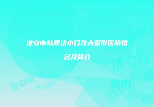 淮安市粘膜法小口改大整形医院排名及简介