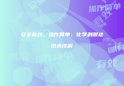 安全有效，操作简单：化学剥脱祛斑术详解