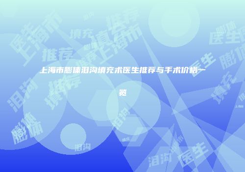 上海市膨体泪沟填充术医生推荐与手术价格一览