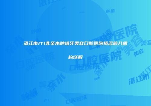 湛江市ITI非亲水种植牙美容口腔医院排名前八机构详解
