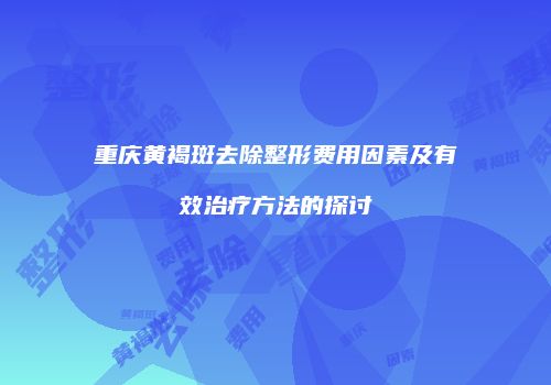 重庆黄褐斑去除整形费用因素及有效治疗方法的探讨