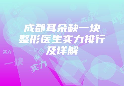 成都耳朵缺一块整形医生实力排行及详解