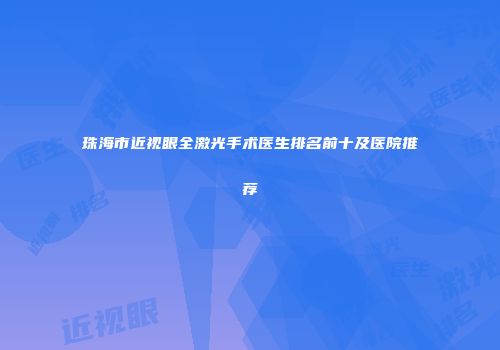 珠海市近视眼全激光手术医生排名前十及医院推荐