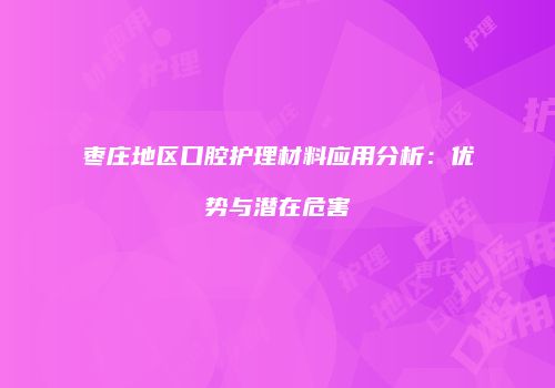 枣庄地区口腔护理材料应用分析：优势与潜在危害