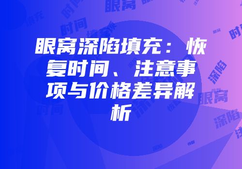 眼窝深陷填充：恢复时间、注意事项与价格差异解析