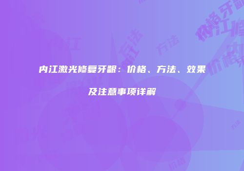 内江激光修复牙龈：价格、方法、效果及注意事项详解