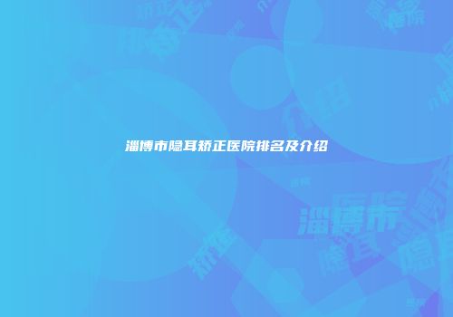 淄博市隐耳矫正医院排名及介绍