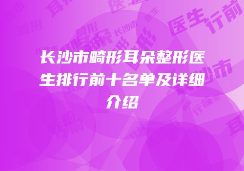 长沙市畸形耳朵整形医生排行前十名单及详细介绍