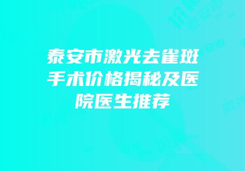 泰安市激光去雀斑手术价格揭秘及医院医生推荐