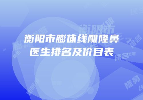 衡阳市膨体线雕隆鼻医生排名及价目表