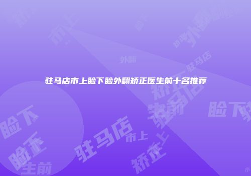 驻马店市上睑下睑外翻矫正医生前十名推荐