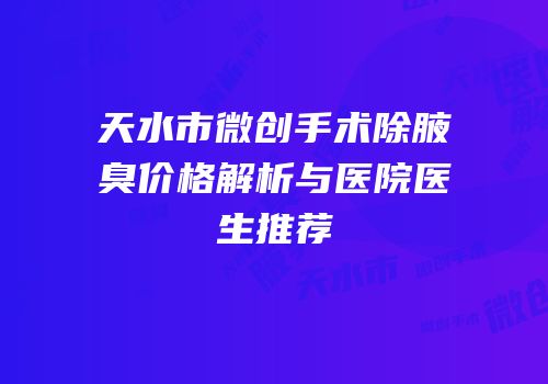 天水市微创手术除腋臭价格解析与医院医生推荐