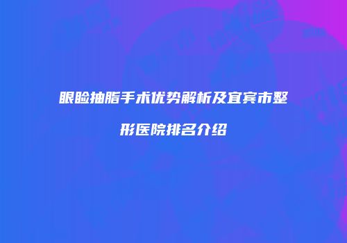 眼睑抽脂手术优势解析及宜宾市整形医院排名介绍