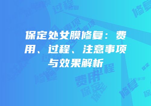 保定处女膜修复：费用、过程、注意事项与效果解析