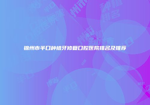 锦州市半口种植牙修复口腔医院排名及推荐