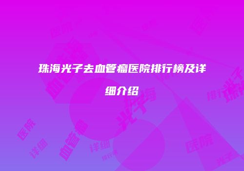 珠海光子去血管瘤医院排行榜及详细介绍