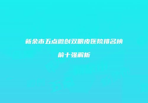 新余市五点微创双眼皮医院排名榜前十强解析