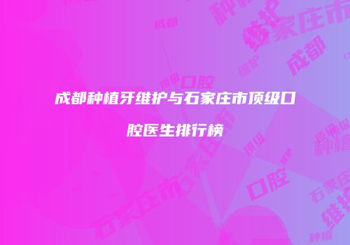 成都种植牙维护与石家庄市顶级口腔医生排行榜
