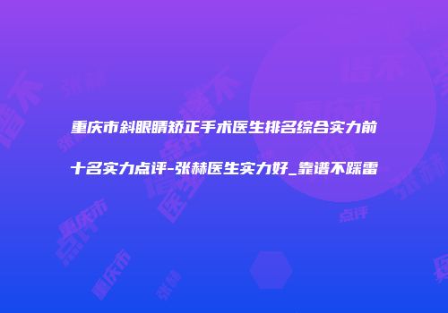 重庆市斜眼睛矫正手术医生排名综合实力前十名实力点评-张赫医生实力好_靠谱不踩雷