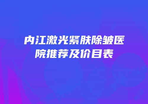 内江激光紧肤除皱医院推荐及价目表