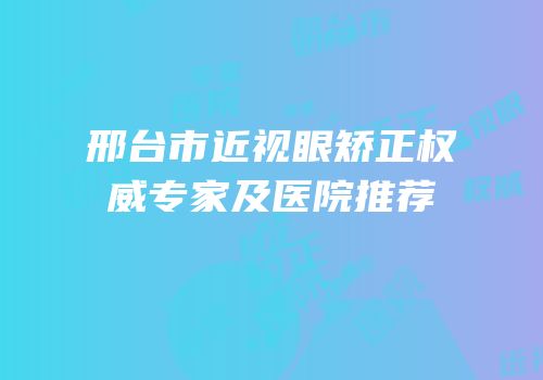 邢台市近视眼矫正权威专家及医院推荐