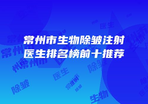 常州市生物除皱注射医生排名榜前十推荐