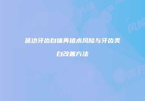 延边牙齿自体再植术风险与牙齿美白改善方法