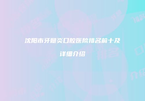 沈阳市牙髓炎口腔医院排名前十及详细介绍