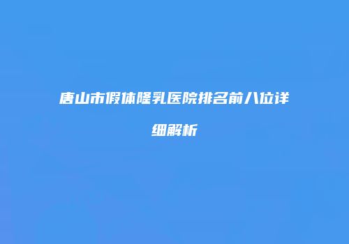 唐山市假体隆乳医院排名前八位详细解析
