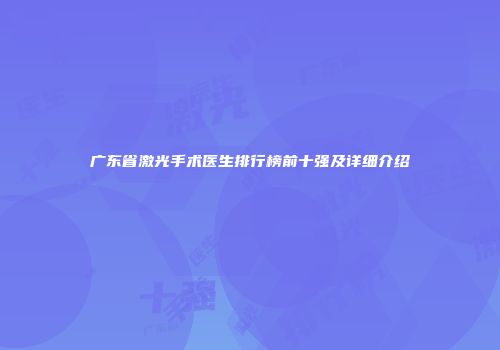 广东省激光手术医生排行榜前十强及详细介绍